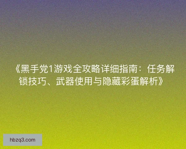《黑手党1游戏全攻略详细指南：任务解锁技巧、武器使用与隐藏彩蛋解析》