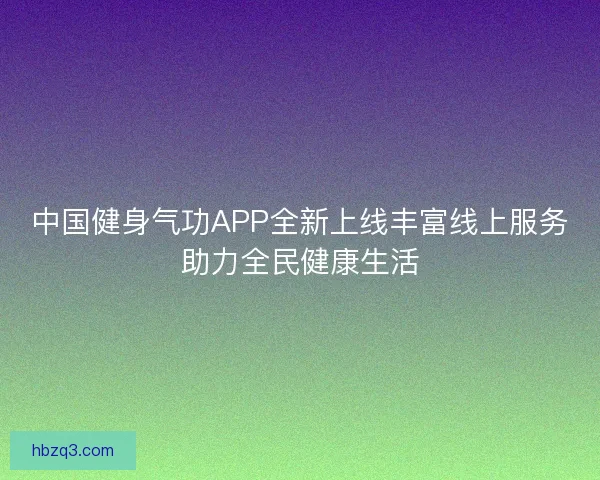 中国健身气功APP全新上线丰富线上服务助力全民健康生活