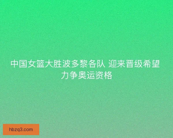 中国女篮大胜波多黎各队 迎来晋级希望 力争奥运资格