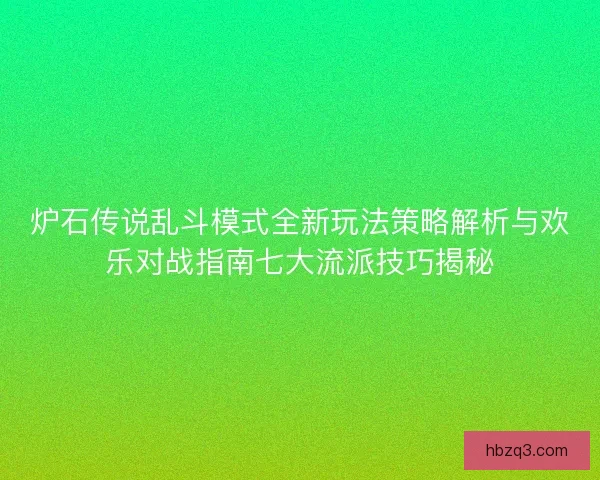 炉石传说乱斗模式全新玩法策略解析与欢乐对战指南七大流派技巧揭秘 炉石传说乱斗模式全新玩法策略解析与欢乐对战指南七大流派技巧揭秘